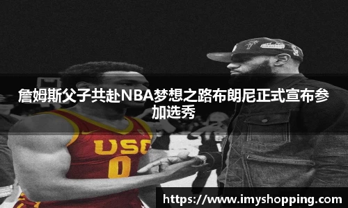 詹姆斯父子共赴NBA梦想之路布朗尼正式宣布参加选秀